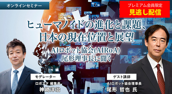プレミアム会員限定【見逃し配信】「ヒューマノイドの進化と課題、日本の現在位置 ~ヒューマノイド研究の最前線、AIロボット協会・尾形理事長に聞く」【オンラインセミナー】 画像