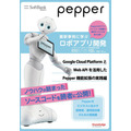 PepperをGoogleクラウドと連携させて機械学習やビッグデータ解析等を行う方法！「Pepper最新事例に学ぶロボアプリ開発」の新刊はGoogle Cloud PlatformとWeb API連携を解説