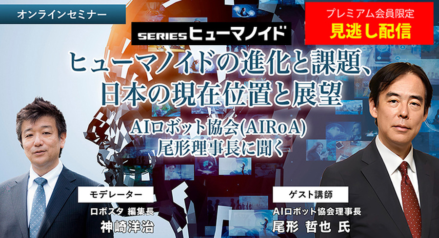 【見逃し配信終了】「ヒューマノイドの進化と課題、日本の現在位置 ～ヒューマノイド研究の最前線、AIロボット協会・尾形理事長に聞く」【オンラインセミナー】