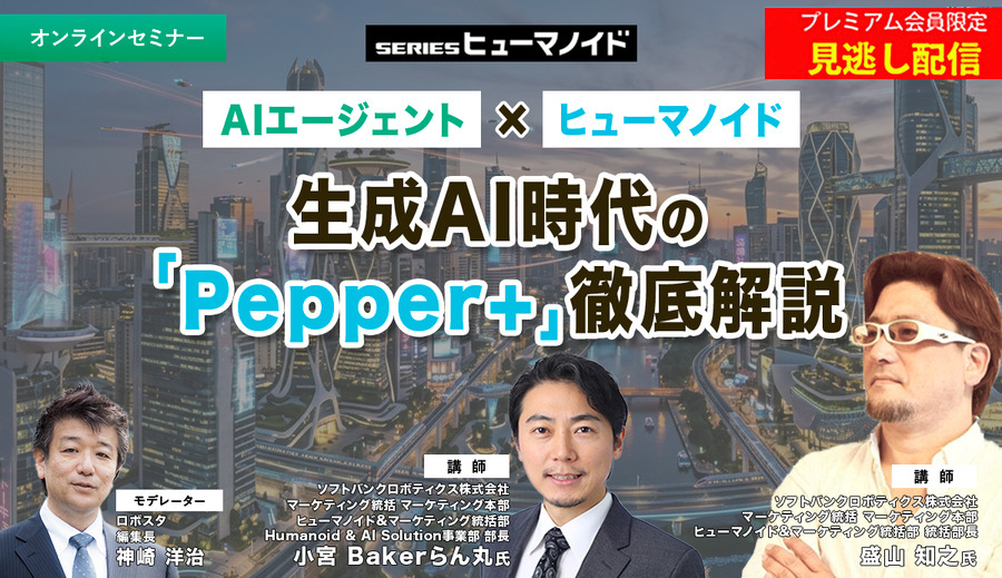 プレミアム会員限定【見逃し配信】AIエージェント × ヒューマノイド　生成AI時代の「Pepper+」徹底解説
