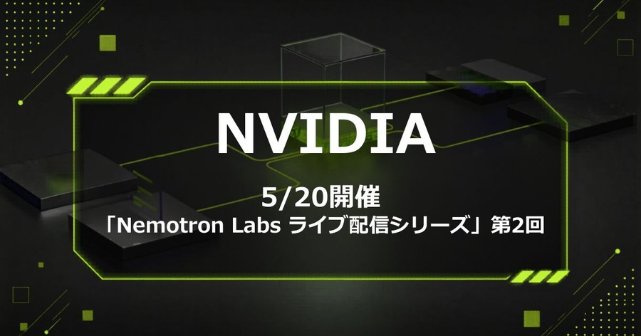 NVIDIA「Nemotron Labsライブ配信シリーズ」第2回を5/20に開催 日本のソブリンAI活用を深掘り