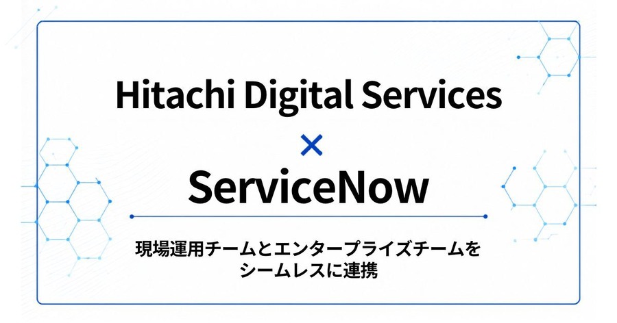 日立デジタルサービスとServiceNow提携、AIで現場データと企業ワークフローを繋ぐ