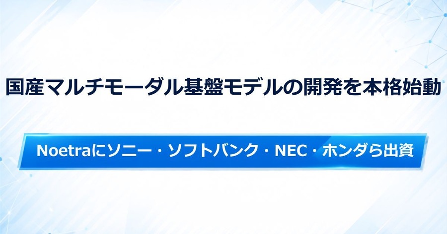 ソニー・ソフトバンク・NEC・ホンダらNoetraに出資、国産マルチモーダル基盤モデルの開発を本格始動