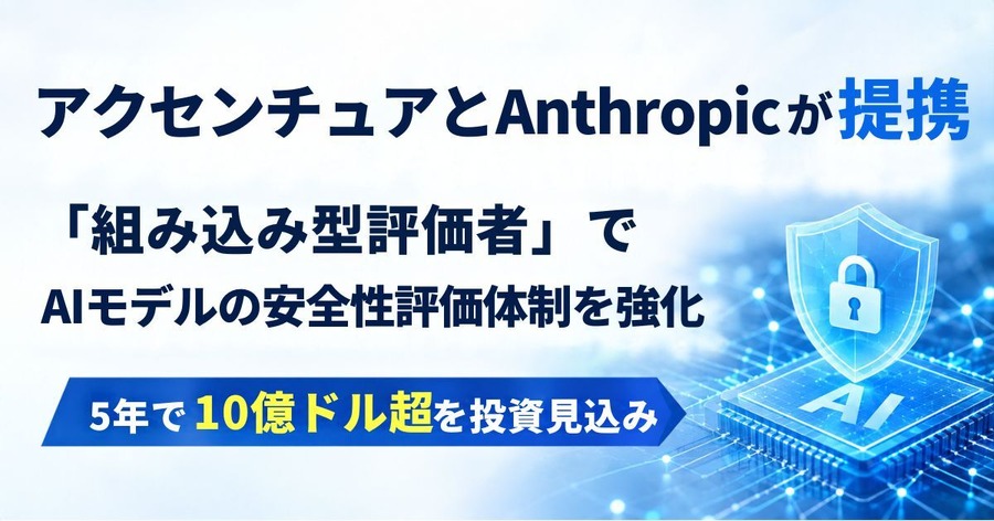 アクセンチュアとAnthropicが提携、組み込み型評価者でAIモデルの安全性評価体制を強化 5年で10億ドル超を投資する見込み