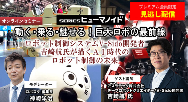 プレミアム会員限定【見逃し配信】「動く・乗る・魅せる！巨大ロボの最前線」AI時代のヒューマノイドやロボットの未来、ロボット制御システムV-Sido開発者の吉崎航氏が語る【オンラインセミナー】