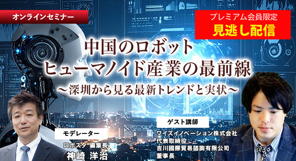 プレミアム会員限定【見逃し配信】中国のロボット/ヒューマノイド産業の最前線 深圳から見る最新トレンドと実状