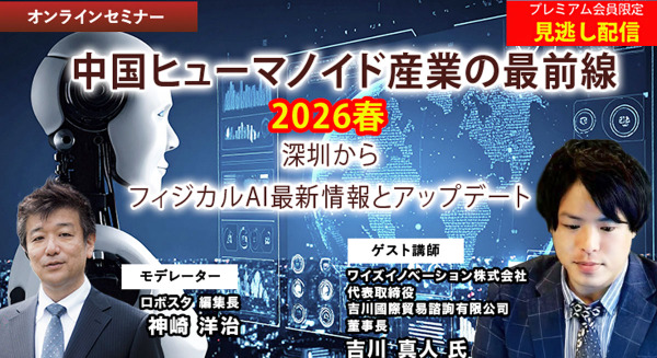 プレミアム会員限定【見逃し配信】中国ヒューマノイド産業の最前線 2026春 ～深圳から現地レポートと最新情報アップデート