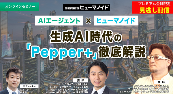 プレミアム会員限定【見逃し配信】AIエージェント × ヒューマノイド　生成AI時代の「Pepper+」徹底解説