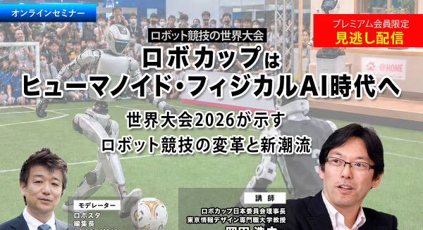 プレミアム会員限定【見逃し配信】ロボカップはヒューマノイド・フィジカルAI時代へ　世界大会2026が示すロボット競技の変革と新潮流