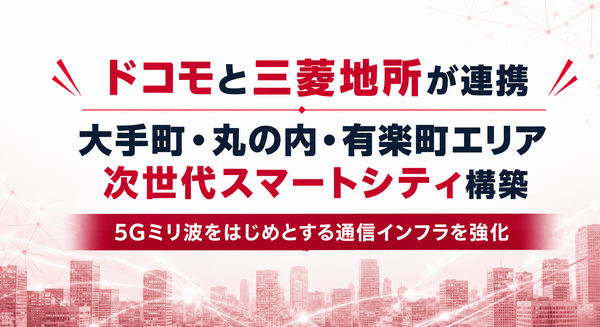 ドコモと三菱地所が丸の内エリアに次世代スマートシティ構築に向けて連携 5Gミリ波で都市インフラ刷新