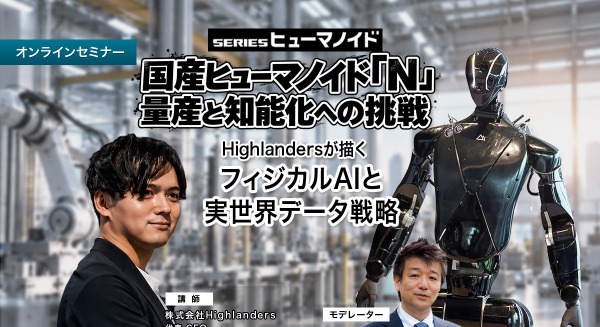 【オンラインセミナー#29】国産ヒューマノイド「N」量産と知能化への挑戦 Highlandersが描くフィジカルAIと実世界データ戦略 画像