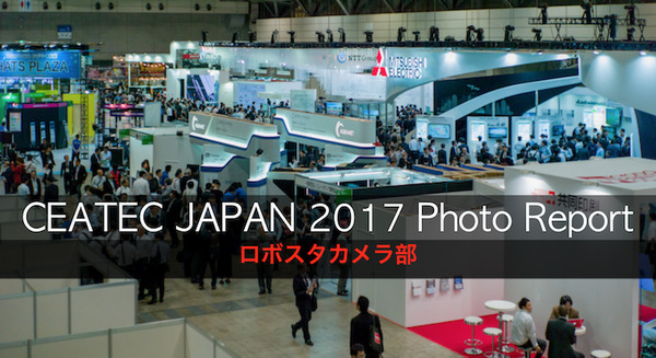 ロボットたくさん！「CEATEC JAPAN 2017」フォトレポート！ by ロボスタカメラ部