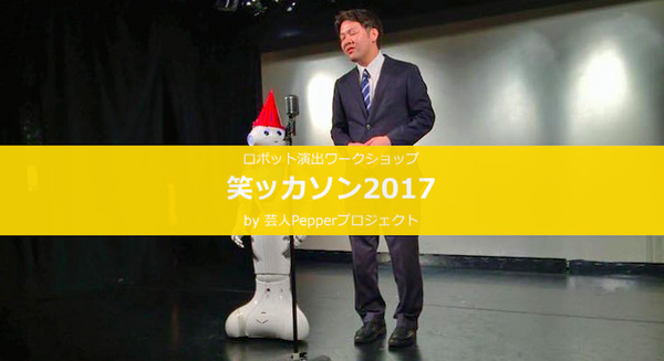 Pepperを使って笑いを作るハッカソン「笑ッカソン」開催！ペッパーズ＆ダブルペッパーのお笑いライブも