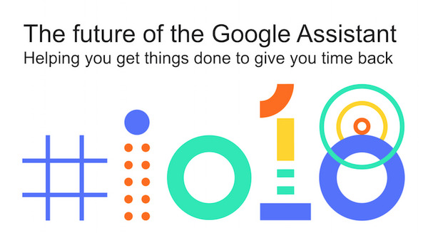 【Google I/O 2018】Googleアシスタントに追加される注目の新機能まとめ