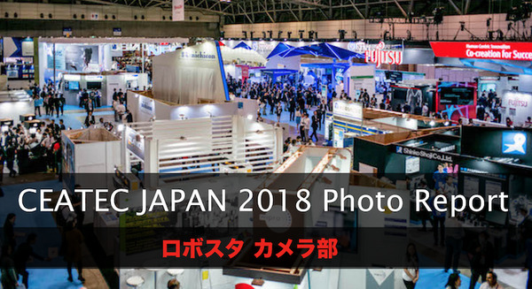 ロボットたくさん！「CEATEC JAPAN 2018」フォトレポート！ by ロボスタカメラ部