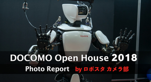 写真100枚を一挙公開「DOCOMO Open House 2018」フォトレポート！ by ロボスタカメラ部
