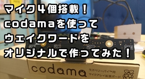 自分の声でウェイクワードが作れる！Raspberry Pi対応のアレイマイク「codama」を体験してみた！（前編）