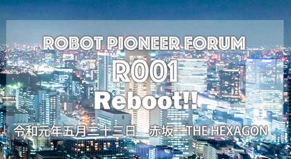 「ロボットパイオニアフォーラムR001」が5月23日に開催！ 林要氏ら豪華な登壇メンバーが並ぶ