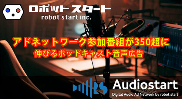 「Audiostart」アドネットワーク参加番組が350を超える　ポッドキャスト広告市場の本格的な拡大に向けて広告代理店との関係強化へ