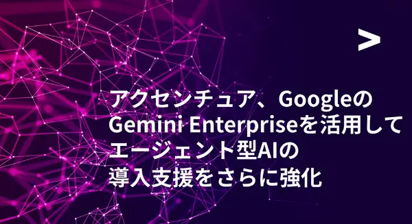 アクセンチュアがGoogle「Gemini Enterprise」でAIエージェント導入の支援拡充を発表　導入事例も