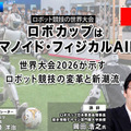 プレミアム会員限定【見逃し配信】ロボカップはヒューマノイド・フィジカルAI時代へ 世界大会2026が示すロボット競技の変革と新潮流