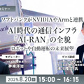 受付終了【オンラインセミナー#02】無料ご招待 ソフトバンクがNVIDIAやArmと連携、AI時代の通信インフラ「AI-RAN」の全貌を聞く ロボットや自動運転の未来展望