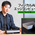 NVIDIA 平野氏に聞く「フィジカルAI」で変わるエッジコンピューティング　Jetson Thorが拓くロボティクスの未来【EdgeTech+ 2026】