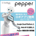 PepperをGoogleクラウドと連携させて機械学習やビッグデータ解析等を行う方法！「Pepper最新事例に学ぶロボアプリ開発」の新刊はGoogle Cloud PlatformとWeb API連携を解説
