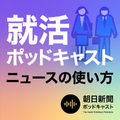 朝日新聞ポッドキャスト内に2番組を追加 就活に役立つ「就活ポッドキャスト」と「朝日新聞アルキキ 最新ニュース」