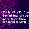 アクセンチュアがGoogle「Gemini Enterprise」でAIエージェント導入の支援拡充を発表　導入事例も