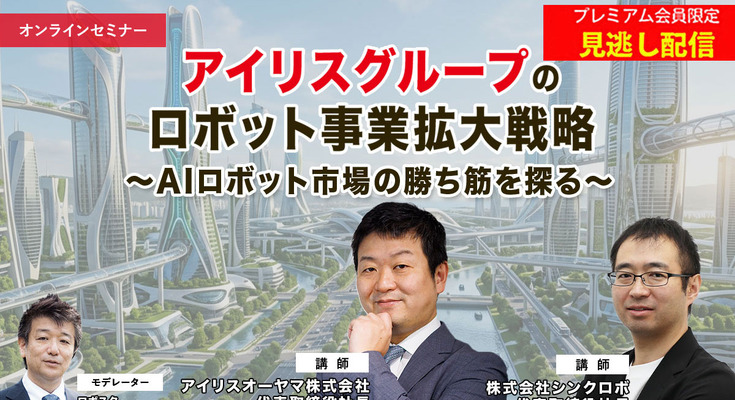 プレミアム会員限定【見逃し配信】アイリスグループのロボット事業拡大戦略 ～AIロボット市場の勝ち筋を探る 画像