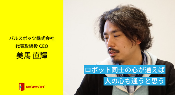 「ロボット同士の心が通えば、人の心も通うと思う」パルスボッツ代表 美馬直輝氏が語る 画像