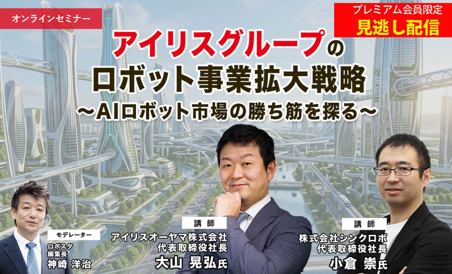プレミアム会員限定【見逃し配信】アイリスグループのロボット事業拡大戦略 ～AIロボット市場の勝ち筋を探る