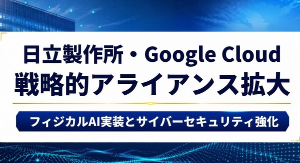 日立製作所とGoogle Cloudが戦略的アライアンスを拡大 フィジカルAI実装とサイバーセキュリティ強化を加速