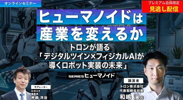プレミアム会員限定【見逃し配信】ヒューマノイドは産業を変えるか　トロンが語る「デジタルツイン×フィジカルAIが導くロボット実装の未来」