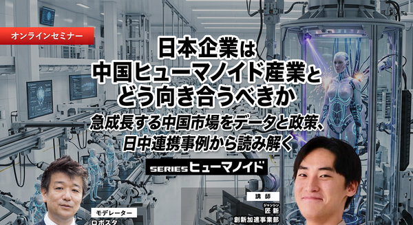 【オンラインセミナー#26】日本企業は中国ヒューマノイド産業とどう向き合うべきか　急成長する中国市場をデータと政策、日中連携事例から読み解く 画像