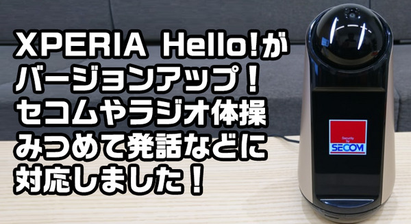 【本日配信】セコムやグーグル検索にも対応！ ソニーの家庭用ロボット「Xperia Hello!」 が大幅機能アップデート