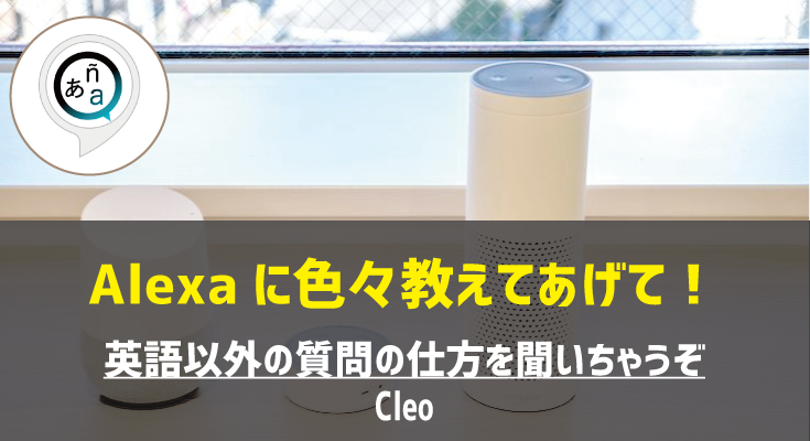 Amazon Alexaスキル Cleo を通してalexaに英語以外の言葉を教えてあげよう ロボスタ