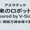 アスラテック「未来のロボット展 Geared by V-Sido」大阪・関西万博会場で開催